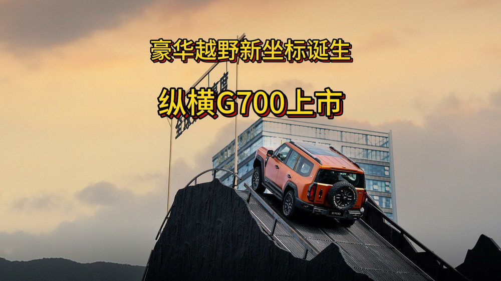 豪華越野新坐標誕生，縱橫G700上市